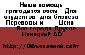 Наша помощь пригодится всем.. Для студентов  для бизнеса. Переводы и ... › Цена ­ 200 - Все города Другое . Ненецкий АО